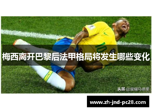 梅西离开巴黎后法甲格局将发生哪些变化 梅西离开巴黎后法甲格局将发生哪些变化