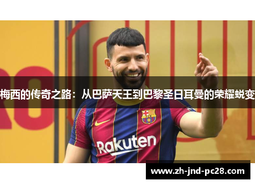 梅西的传奇之路:从巴萨天王到巴黎圣日耳曼的荣耀蜕变 梅西的传奇之路:从巴萨天王到巴黎圣日耳曼的荣耀蜕变