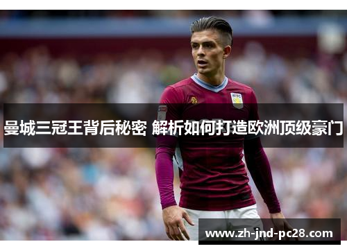 曼城三冠王背后秘密 解析如何打造欧洲顶级豪门 曼城三冠王背后秘密 解析如何打造欧洲顶级豪门
