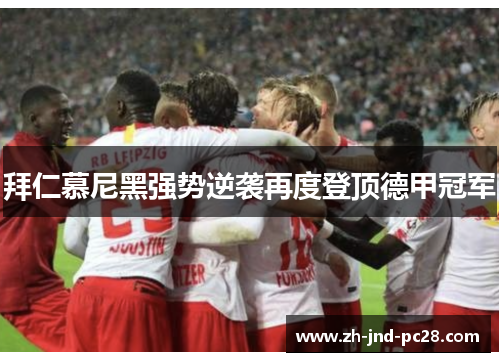 拜仁慕尼黑强势逆袭再度登顶德甲冠军 拜仁慕尼黑强势逆袭再度登顶德甲冠军