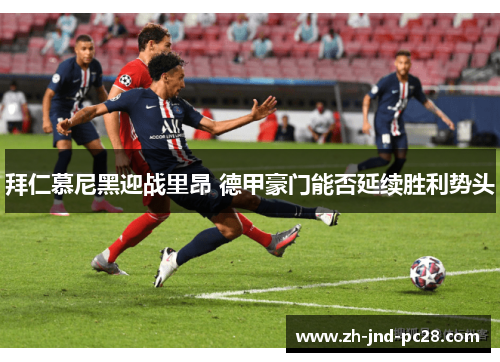 拜仁慕尼黑迎战里昂 德甲豪门能否延续胜利势头 拜仁慕尼黑迎战里昂 德甲豪门能否延续胜利势头