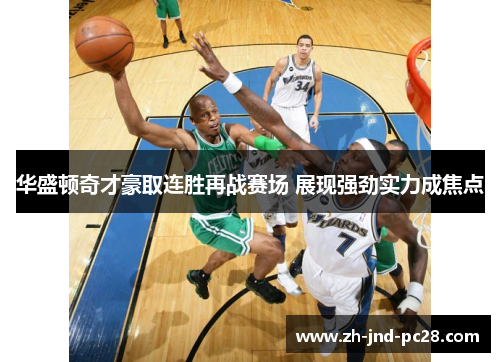 华盛顿奇才豪取连胜再战赛场 展现强劲实力成焦点 华盛顿奇才豪取连胜再战赛场 展现强劲实力成焦点