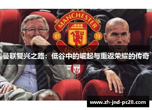曼联复兴之路:低谷中的崛起与重返荣耀的传奇 曼联复兴之路:低谷中的崛起与重返荣耀的传奇