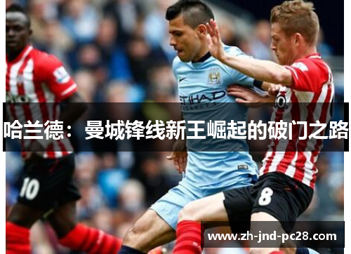 哈兰德:曼城锋线新王崛起的破门之路 哈兰德:曼城锋线新王崛起的破门之路