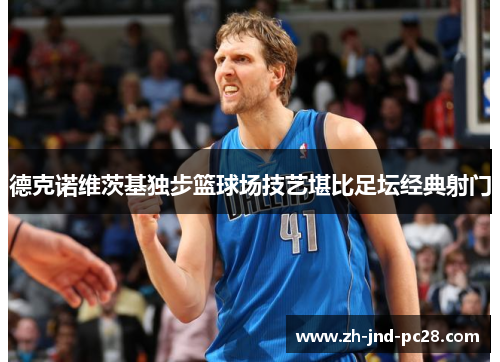 德克诺维茨基独步篮球场技艺堪比足坛经典射门 德克诺维茨基独步篮球场技艺堪比足坛经典射门