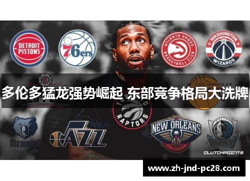 多伦多猛龙强势崛起 东部竞争格局大洗牌 多伦多猛龙强势崛起 东部竞争格局大洗牌