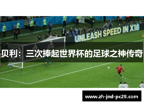 贝利:三次捧起世界杯的足球之神传奇 贝利:三次捧起世界杯的足球之神传奇