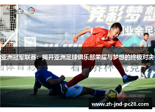 亚洲冠军联赛：揭开亚洲足球俱乐部荣耀与梦想的终极对决