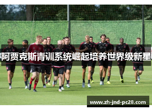 阿贾克斯青训系统崛起培养世界级新星 阿贾克斯青训系统崛起培养世界级新星