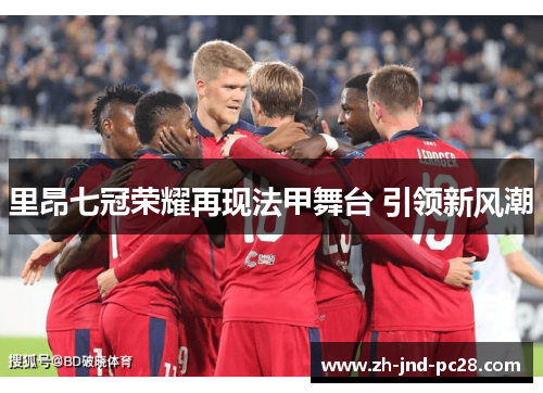里昂七冠荣耀再现法甲舞台 引领新风潮