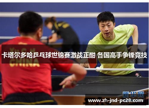 卡塔尔多哈乒乓球世锦赛激战正酣 各国高手争锋竞技 卡塔尔多哈乒乓球世锦赛激战正酣 各国高手争锋竞技