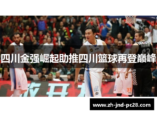 四川金强崛起助推四川篮球再登巅峰 四川金强崛起助推四川篮球再登巅峰