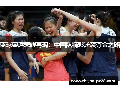 篮球奥运荣耀再现:中国队精彩逆袭夺金之路 篮球奥运荣耀再现:中国队精彩逆袭夺金之路