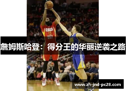詹姆斯哈登:得分王的华丽逆袭之路 詹姆斯哈登:得分王的华丽逆袭之路