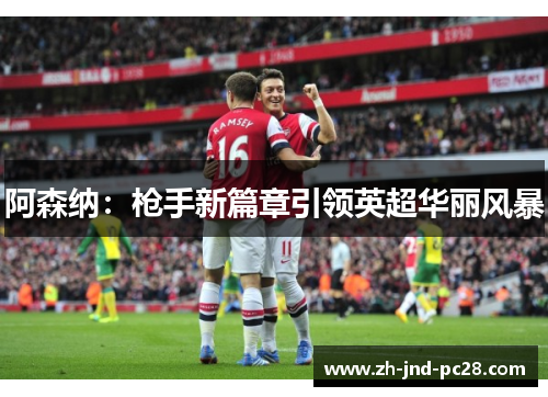 阿森纳：枪手新篇章引领英超华丽风暴