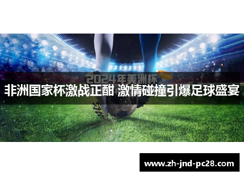 非洲国家杯激战正酣 激情碰撞引爆足球盛宴 非洲国家杯激战正酣 激情碰撞引爆足球盛宴