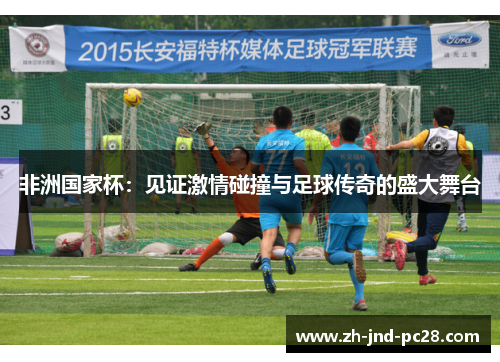 非洲国家杯:见证激情碰撞与足球传奇的盛大舞台 非洲国家杯:见证激情碰撞与足球传奇的盛大舞台