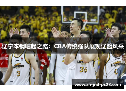 辽宁本钢崛起之路：CBA传统强队展现辽篮风采