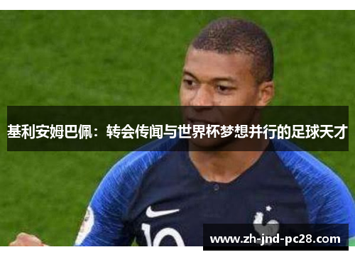 基利安姆巴佩:转会传闻与世界杯梦想并行的足球天才 基利安姆巴佩:转会传闻与世界杯梦想并行的足球天才