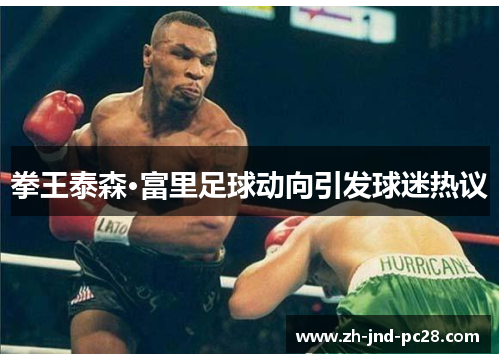 拳王泰森·富里足球动向引发球迷热议 拳王泰森·富里足球动向引发球迷热议
