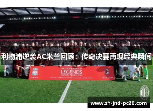 利物浦逆袭AC米兰回顾:传奇决赛再现经典瞬间 利物浦逆袭AC米兰回顾:传奇决赛再现经典瞬间